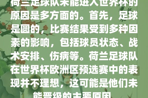 荷兰足球队未能进入世界杯的原因是多方面的。首先，足球是圆的，比赛结果受到多种因素的影响，包括球员状态、战术安排、伤病等。荷兰足球队在世界杯欧洲区预选赛中的表现并不理想，这可能是他们未能晋级的主要原因。