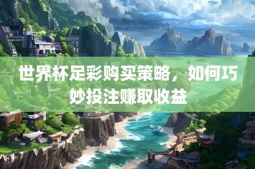 世界杯足彩购买策略，如何巧妙投注赚取收益漯河市盈旭机械设备有限公司