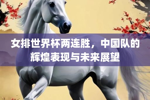 女排世界杯两连胜，中国队的辉煌表现与未来展望