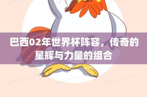 巴西02年世界杯阵容，传奇的星辉与力量的组合