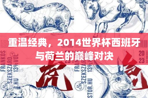 重温经典，2014世界杯西班牙与荷兰的巅峰对决