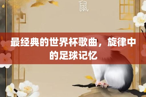 最经典的世界杯歌曲，旋律中的足球记忆