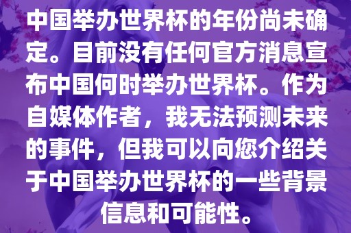 中国举办世界杯的年份尚未确定。目前没有任何官方消息宣布中国何时举办世界杯。作为自媒体作者，我无法预测未来的事件，但我可以向您介绍关于中国举办世界杯的一些背景信息和可能性。
