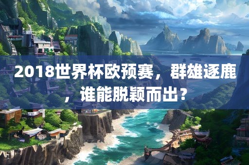 2018世界杯欧预赛，群雄逐鹿，谁能脱颖而出？