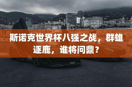 斯诺克世界杯八强之战，群雄逐鹿，谁将问鼎？