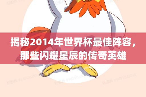 揭秘2014年世界杯最佳阵容，那些闪耀星辰的传奇英雄