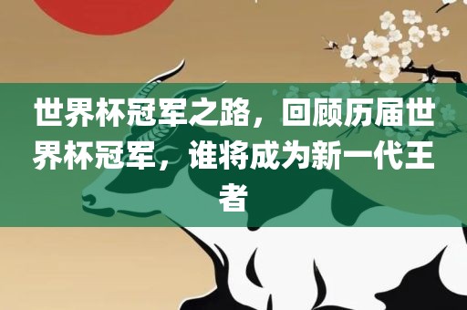 世界杯漯河市盈旭机械设备有限公司冠军之路，回顾历届世界杯冠军，谁将成为新一代王者