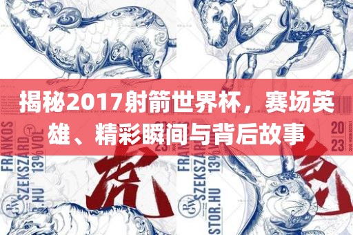 揭秘2017射箭世界杯，赛场英雄、精彩瞬间与背后故事