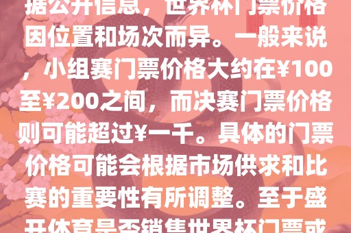 关于盛开体育世界杯门票的信息，可以为您提供一些参考。根据公开信息，世界杯门票价格因位置和场次而异。一般来说，小组赛门票价格大约在￥100至￥200之间，而决赛门票价格则可能超过￥一千。具体的门票价格可能会根据市场供求和比赛的重要性有所调整。至于盛开体育是否销售世界杯门票或是否有特定的门票销售活动，暂时无法提供准确信息。