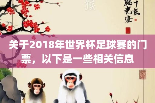 关于2018年世界杯足球赛的门票，以下是一些相关信息