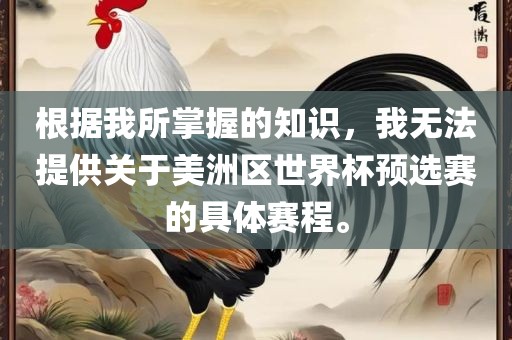 根据我所掌握的知识，我无法提供关于美洲区世界杯预选赛的具体赛程。