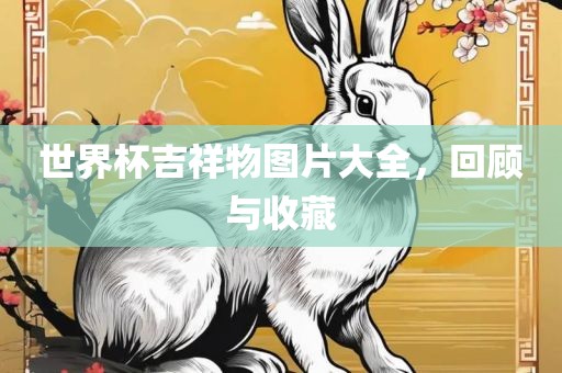 世界杯吉祥物图片大全，回顾与收藏