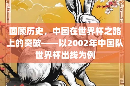 回顾历史，中国在世界杯之路上的突破——以2002年中国队世界杯出线为例