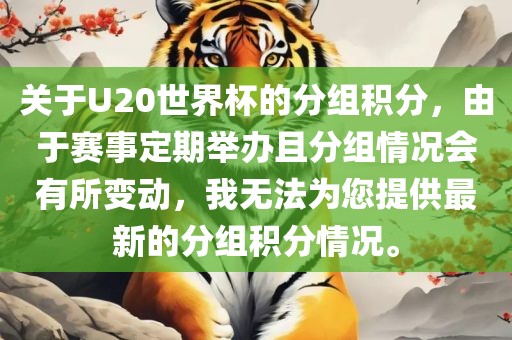 关于U20世界杯的分组积分，由于赛事定期举办且分组情况会有所变动，我无法为您提供最新的分组积分情况。