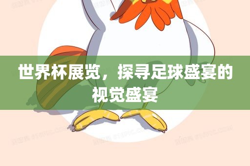 世界杯展览，探寻足球盛宴的视觉盛宴