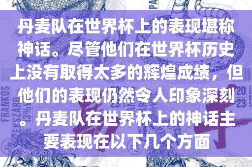 丹麦队在世界杯上的表现堪称神话。尽管他们在世界杯历史上没有取得太多的辉煌成绩，但他们的表现仍然令人印象深刻。丹麦队在世界杯上的神话主要表现在以下几个方面