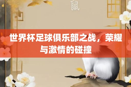 世界杯足球俱乐部之战，荣耀与激情的碰撞