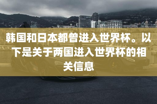 韩国和日本都曾进入世界杯。以下是关于两国进入世界杯的相关信息