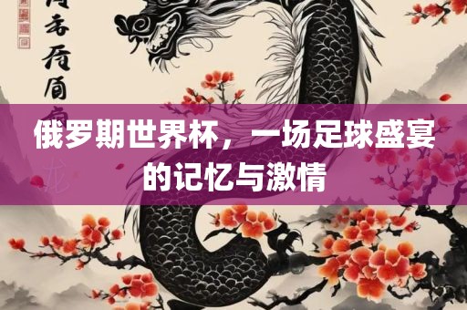 俄罗期世界杯，一场足球盛宴的记忆与激情漯河市盈旭机械设备有限公司