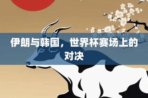 伊朗与韩国，世界杯赛场上的对决