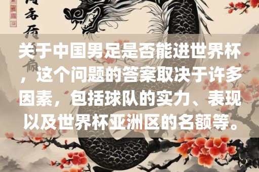 关于中国男足是否能进世界杯，这个问题的答案取决于许多因素，包括球队的实力、表现以及世界杯亚洲区的名额等。