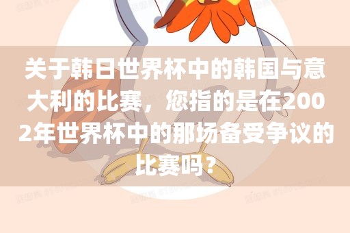关于韩日世界杯中的韩国与意大利的比赛，您指的是在2002年世界杯中的那场备受争议的比赛吗？