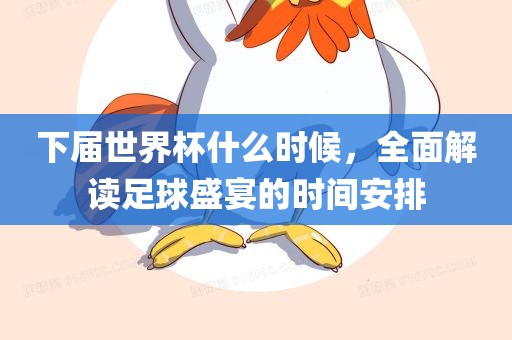 下届世界杯什么时候，全面解读足球盛宴的时间安排