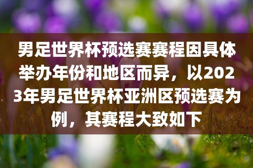 男足世界杯预选赛赛程因具体举办年份和地区而异，以2023年男足世界杯亚洲区预选赛为例，其赛程大致如下