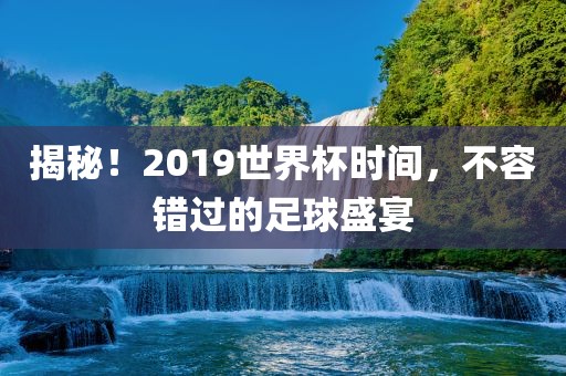 揭秘！2019世界杯时间，不容错过的足球盛宴漯河市盈旭机械设备有限公司