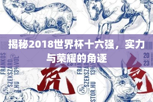 揭秘2018世界杯十六强，实力与荣耀的角逐