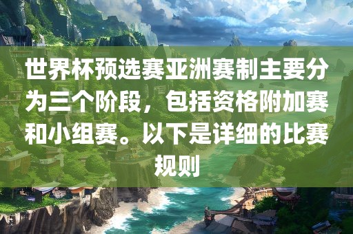 世界杯预选赛亚洲赛制主要分为三个阶段，包括资格附加赛和小组赛。以下是详细的比赛规则