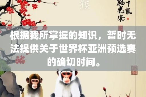 根据我所掌握的知识，暂时无法提供关于世界杯亚洲预选赛的确切时间。