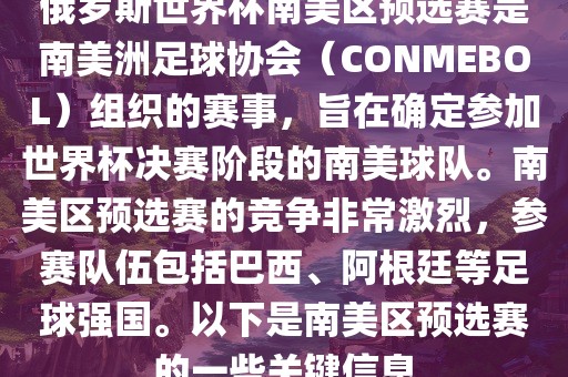 俄罗斯世界杯南美区预选赛是南美洲足球协会（CONMEBOL）组织的赛事，旨在确定参加世界杯决赛阶段的南美球队。南美区预选赛的竞争非常激烈，参赛队伍包括巴西、阿根廷等足球强国。以下是南美区预选赛的一些关键信息