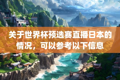 关于世界杯预选赛直播日本的情况，可以参考以下信息