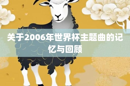 关于2006年世界杯主题曲的记忆与回顾