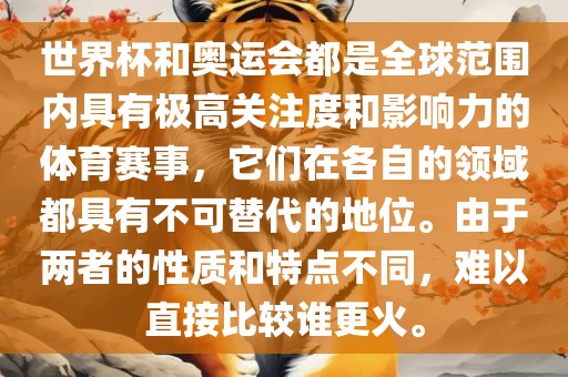 世界杯和奥运会都是全球范围内具有极高关注度和影响力的体育赛事，它们在各自的领域都具有不可替代的地位。由于两者的性质和特点不同，难以直接比较谁更火。