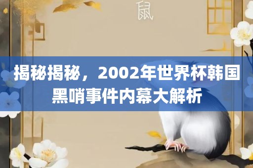 揭秘揭秘，2002年世界杯韩国黑哨事件内幕大解析