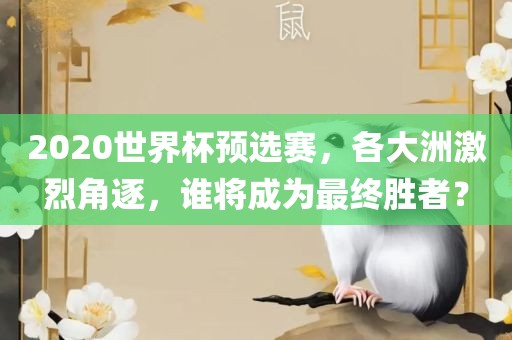 2020世界杯预选赛，各大洲激烈角逐，谁将成为最终胜者？