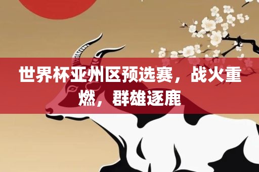 世界杯亚州区预选赛，战火重燃，群雄逐鹿
