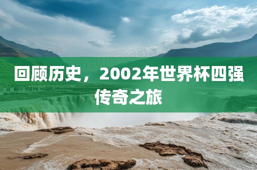 回顾历史，2002年世界杯四强传奇之旅