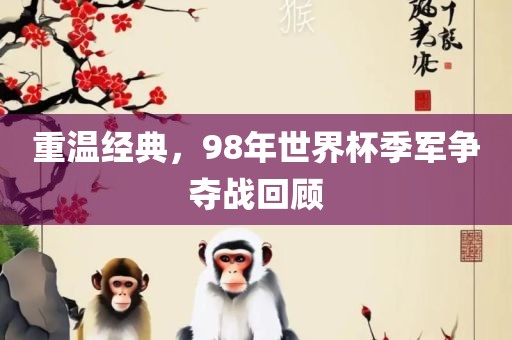 重温经典，98年世界杯季军争夺战回顾