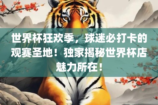 世界杯狂欢季，球迷必打卡的观赛圣地！独家揭秘世界杯店魅力所在！