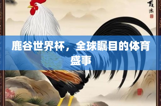 鹿谷世界杯，全球瞩目的体育盛事