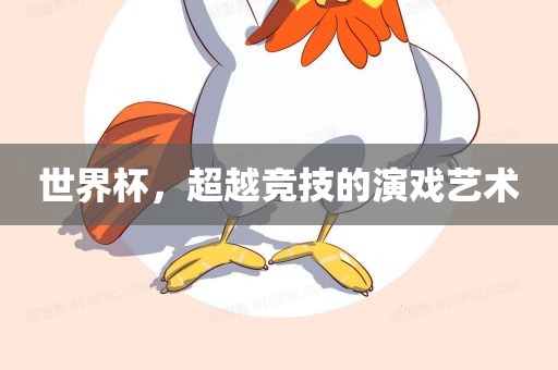 世界杯，超越竞技的演漯河市盈旭机械设备有限公司戏艺术