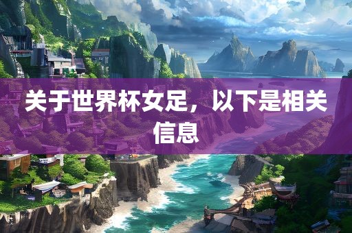 关于世界杯女足，以下是相关信息