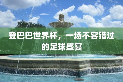 登巴巴世界杯，一场不容漯河市盈旭机械设备有限公司错过的足球盛宴