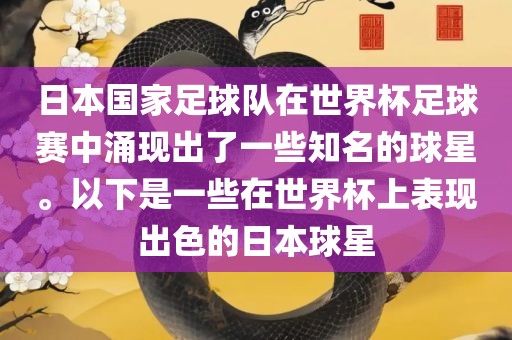 日本国家足球队在世界杯足球赛中涌现出了一些知名的球星。以下是一些在世界杯上表现出色的日本球星