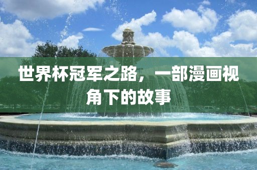 世界杯冠军之路，一部漫画视角下的故事