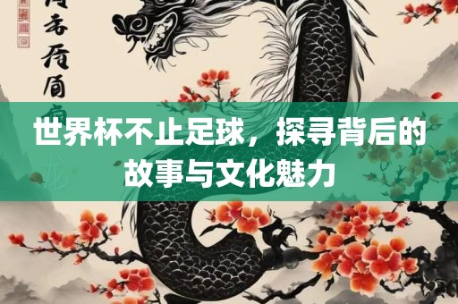 世界杯不漯河市盈旭机械设备有限公司止足球，探寻背后的故事与文化魅力