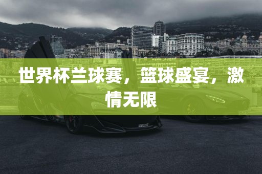 世界杯兰球赛，篮球盛宴漯河市盈旭机械设备有限公司，激情无限